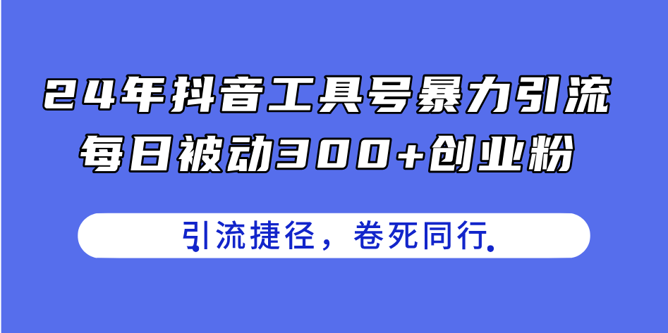 抖音工具号暴力引流技巧，每日轻松获取300+创业粉-无双副业