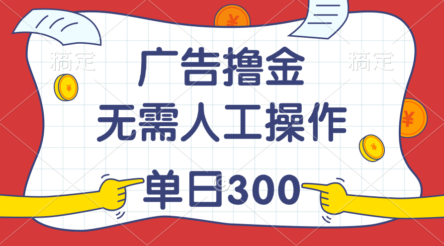 广告自动赚钱教程，轻松实现日入300+-无双副业