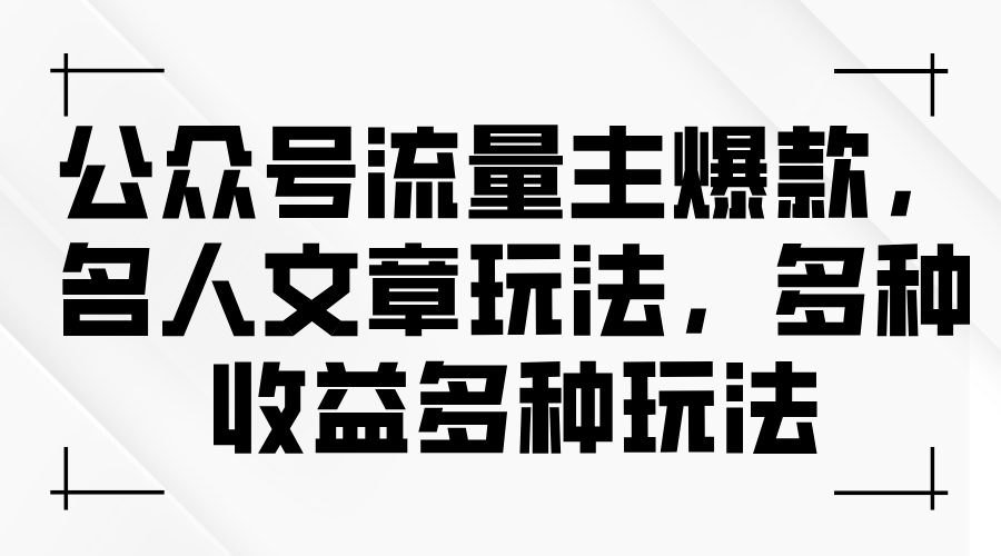 公众号流量主爆款玩法：名人文章策略与多元收益-无双副业