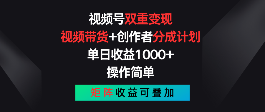 视频号双重变现策略：视频带货与创作者分成计划，单日收益1000+-无双副业