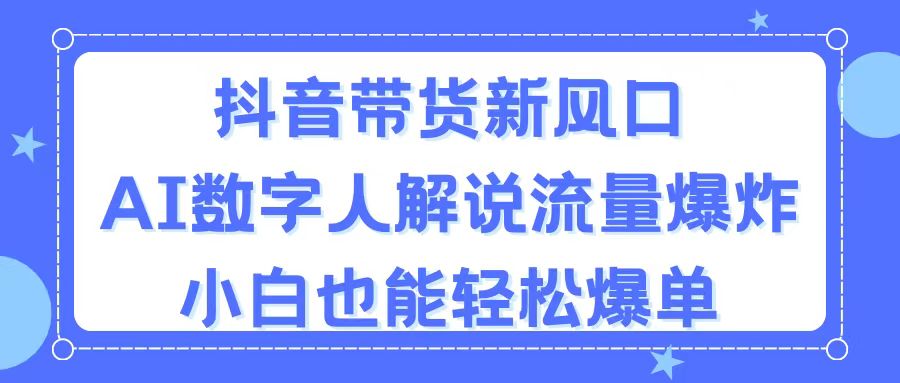 抖音AI数字人带货新趋势，流量暴涨轻松爆单-无双副业