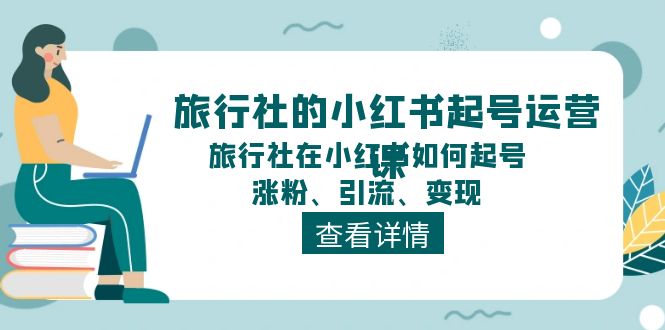 旅行社小红书运营全攻略：起号、涨粉、引流与变现技巧-无双副业