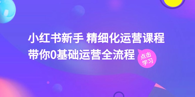 小红书新手0基础运营全流程，41节视频课助你快速上手-无双副业
