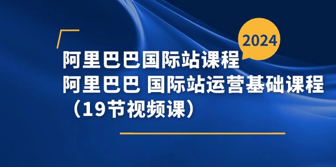 阿里巴巴国际站运营基础课程（19节视频课）-无双副业