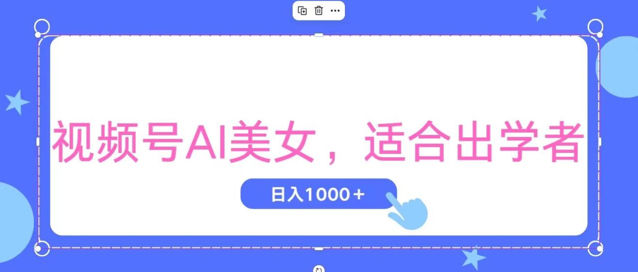 视频号AI美女项目：初学者轻松实现日收益增长-无双副业
