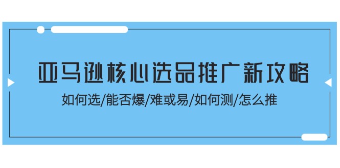 亚马逊核心选品推广全攻略：从选品到爆款打造-无双副业