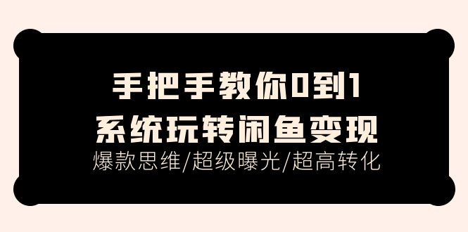 手把手教你系统玩转闲鱼变现，爆款思维与超高转化-无双副业
