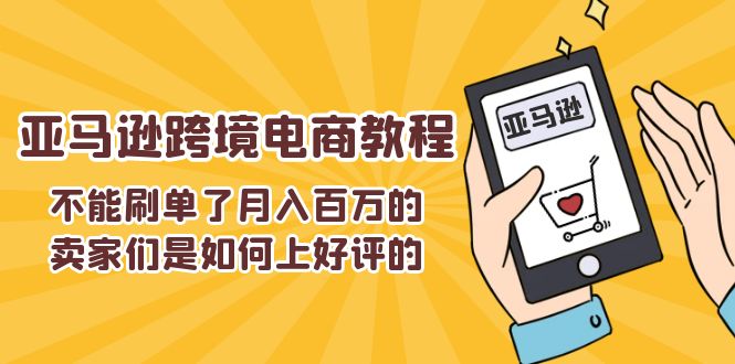 亚马逊卖家如何获取好评实现月入百万的跨境电商技巧-无双副业