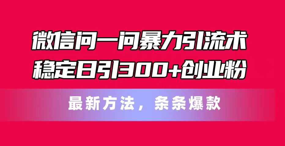 微信问一问精准引流技巧，日引300+创业粉实战指南-无双副业