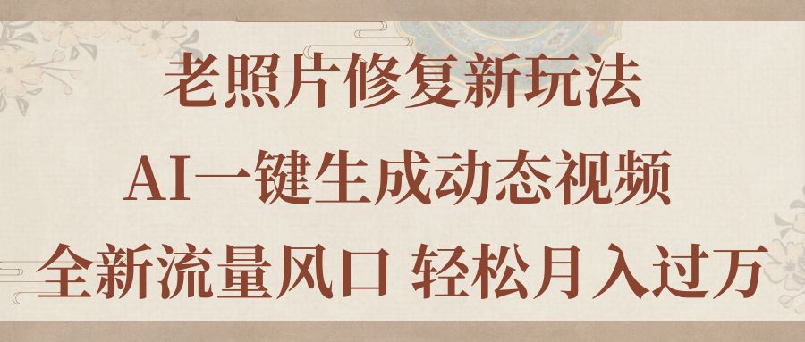 AI老照片修复新玩法，一键生成动态视频，轻松月入过万-无双副业