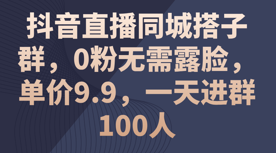 抖音直播同城搭子群运营指南，0粉无需露脸，日进百人-无双副业