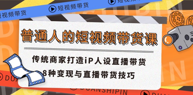 普通人短视频带货课：打造IP人设与直播变现技巧-无双副业