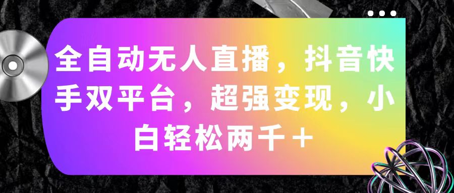 全自动无人直播双平台变现，新手轻松日入两千+-无双副业