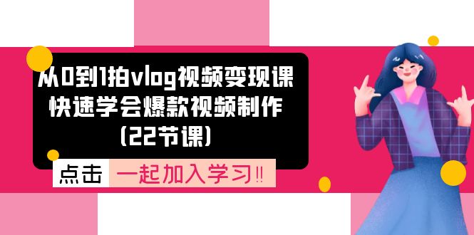 从0到1拍vlog视频变现课：快速掌握爆款视频制作技巧-无双副业