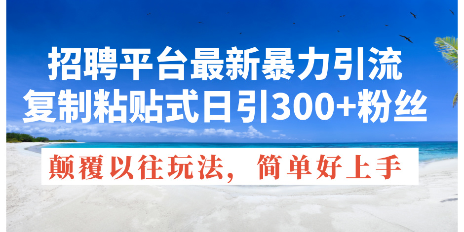 招聘平台暴力引流技巧，日引300+精准创业粉丝-无双副业