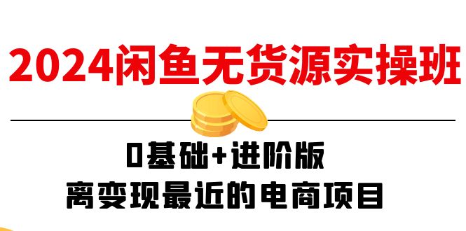 2024闲鱼无货源实操班：0基础到进阶电商变现指南-无双副业