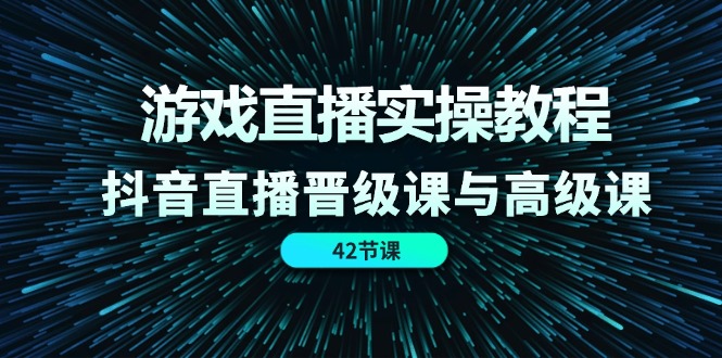 游戏直播实操教程：抖音直播晋级与高级课程-无双副业