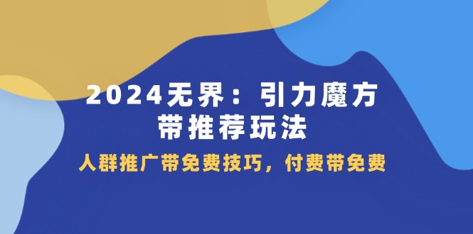 2024无界引力魔方：推荐玩法与人群推广技巧-无双副业