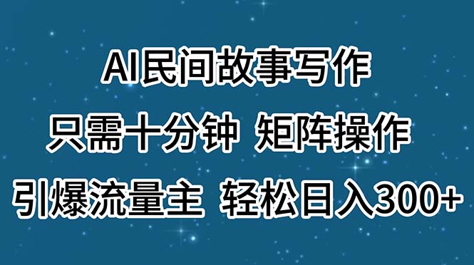 AI民间故事写作：十分钟矩阵操作，轻松日入300+-无双副业