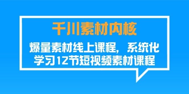 千川素材内核与爆量素材线上课程，12节短视频系统化学习-无双副业