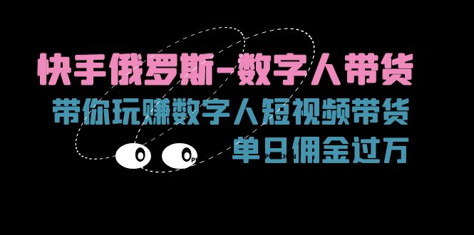 快手俄罗斯数字人短视频带货，单日佣金过万秘籍-无双副业