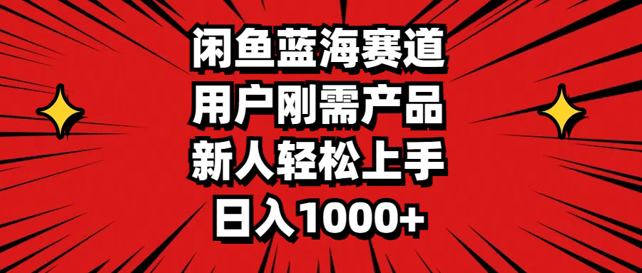 闲鱼蓝海赛道：用户刚需产品，新人轻松日入1000+-无双副业