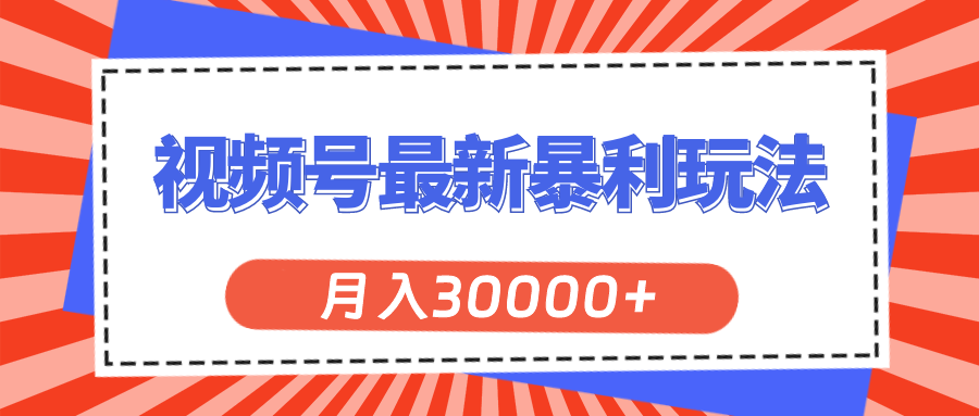 视频号暴利玩法揭秘，月入30000+不是梦-无双副业