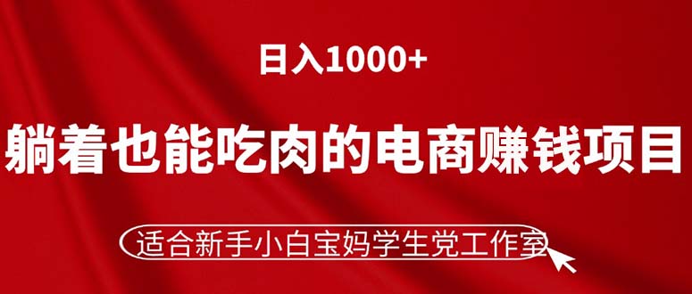 轻松日入1000+的电商赚钱项目，适合新手小白宝妈学生党-无双副业