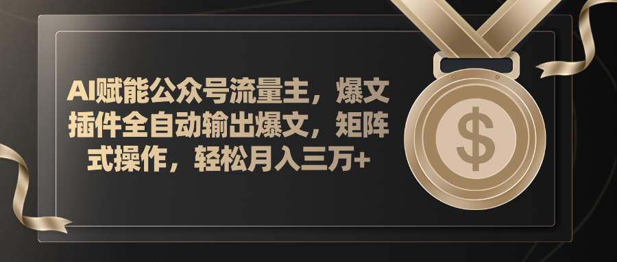 AI赋能公众号流量主，插件输出爆文矩阵操作月入三万+-无双副业