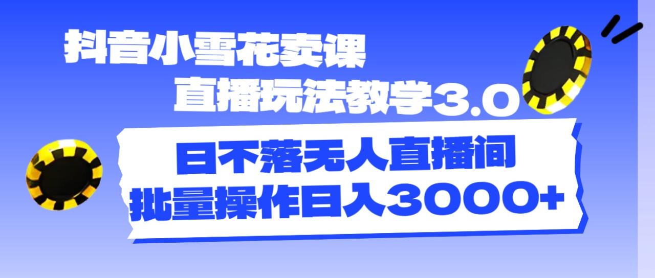 抖音小雪花卖课直播玩法3.0，无人直播间日入3000+-无双副业