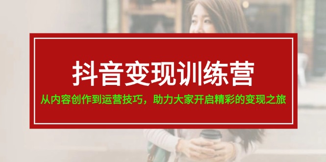 抖音变现训练营：从内容创作到运营技巧全解析-无双副业