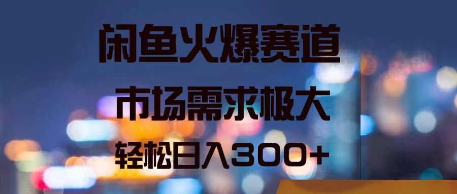 闲鱼热门赛道，市场需求大，日赚300+轻松实现-无双副业