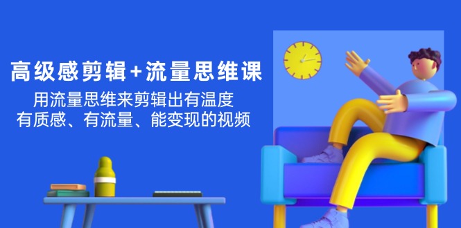 高级感剪辑与流量思维：打造有温度能变现的视频-无双副业