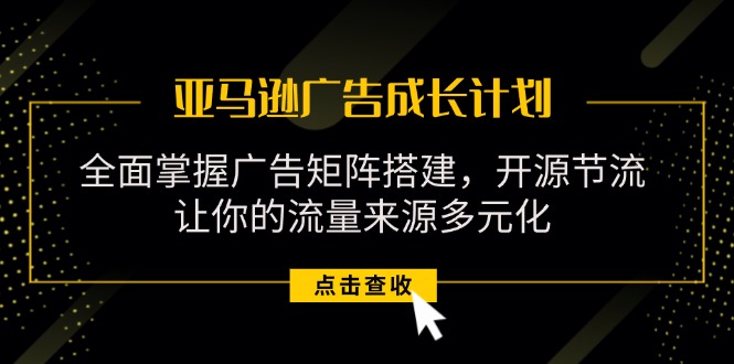 亚马逊广告成长计划：广告矩阵搭建与流量多元化-无双副业