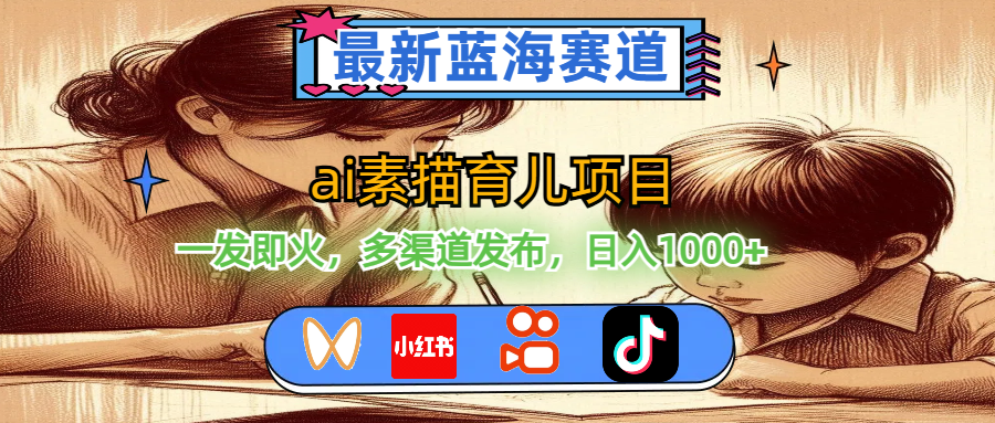 AI素描育儿项目，多渠道发布日入1000+，蓝海赛道新机遇-无双副业