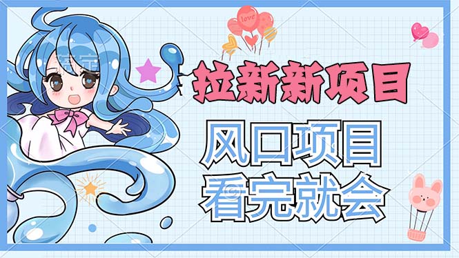 拉新界的新玩法与风口项目，简单上手，立即行动-无双副业