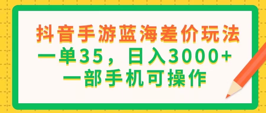 抖音手游差价玩法，单笔35元，日赚3000+，手机操作-无双副业