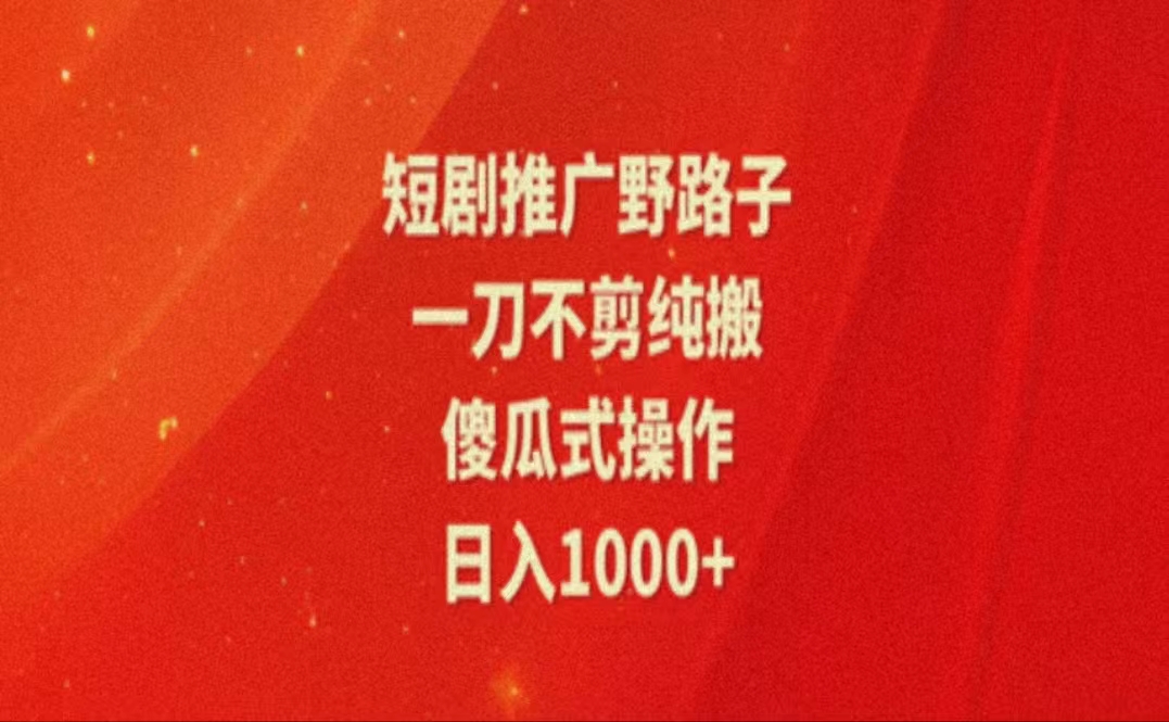 暑假短剧推广新玩法，纯搬运轻松日入1000+-无双副业