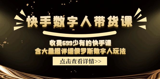 快手数字人带货课程，包含俄罗斯数字人玩法详解-无双副业