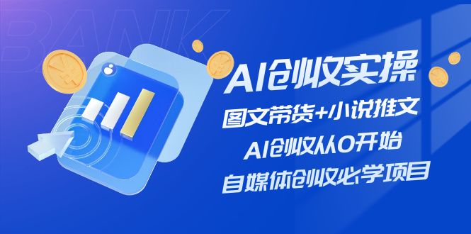 AI创收实操：图文带货与小说推文，自媒体创收必学项目-无双副业