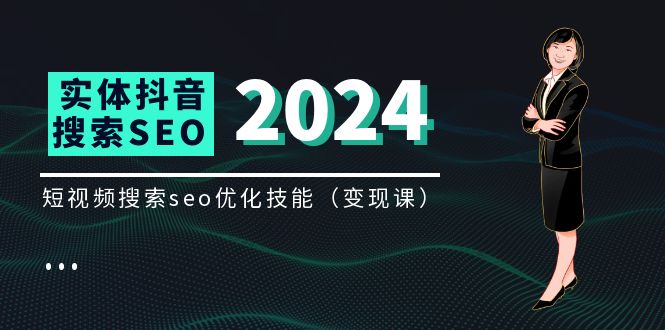 实体抖音搜索变现课：短视频SEO优化技能全解析-无双副业
