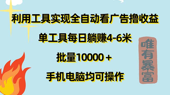 全自动看广告工具实现每日躺赚4-6元，批量操作收益更高-无双副业
