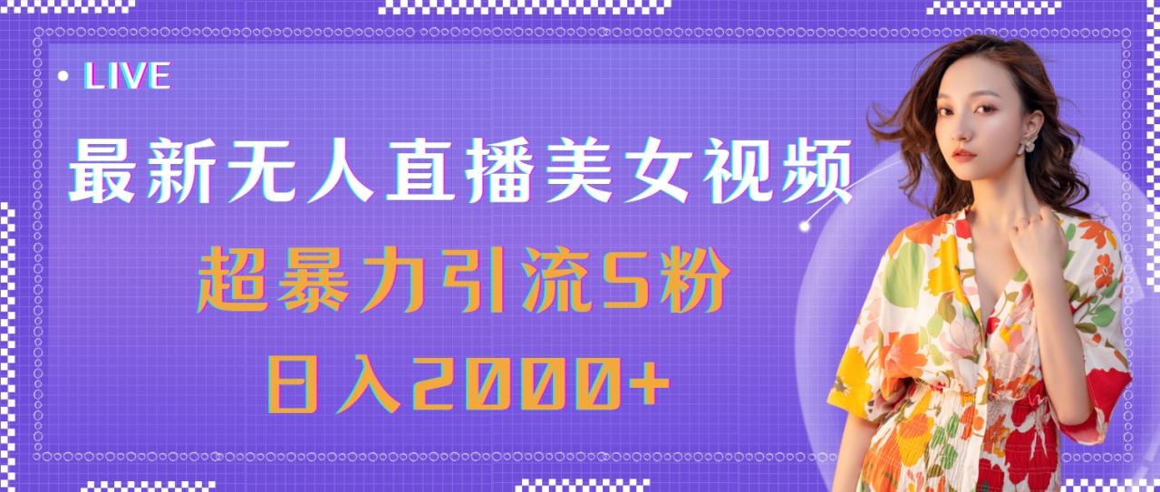 最新无人直播美女视频，暴力引流日入2000+-无双副业
