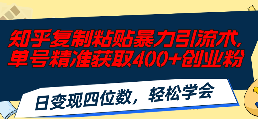 知乎复制粘贴暴力引流术，单号精准获取400+创业粉，日变现四位数-无双副业