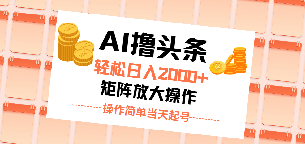 AI助力头条创作，轻松日入2000+，快速起号见收益-无双副业