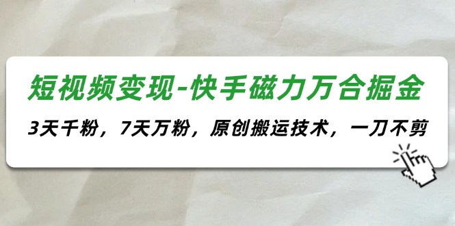 快手磁力万合掘金：短视频变现与快速增粉技术-无双副业