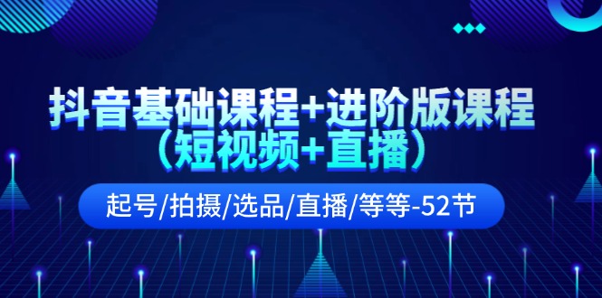 抖音短视频与直播运营全攻略：从起号到变现的完整课程-无双副业
