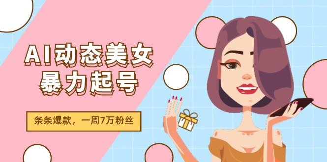 AI动态美女暴力起号2.0，新赛道原创作品，条条爆款，一周7万粉丝-无双副业