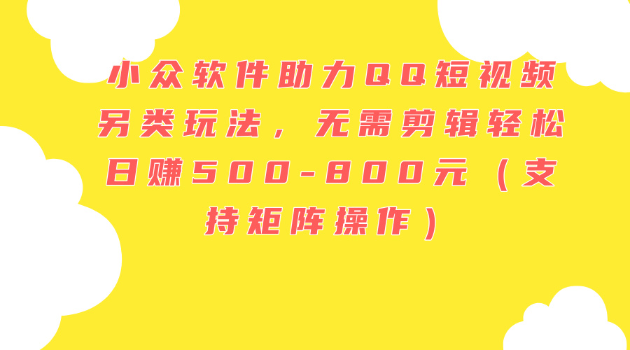 QQ短视频另类玩法，无需剪辑轻松日赚500-800元-无双副业