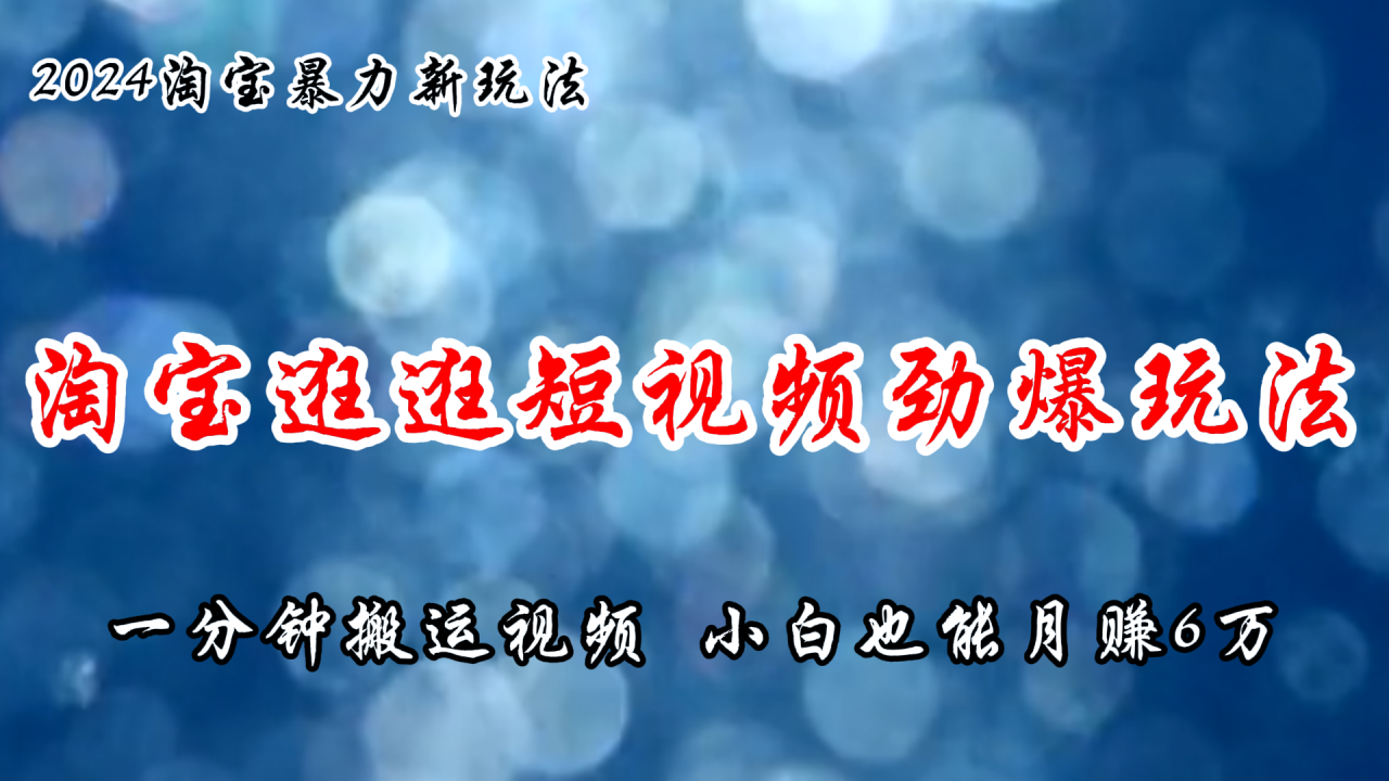 淘宝逛逛短视频搬运技巧，轻松实现月入过万-无双副业